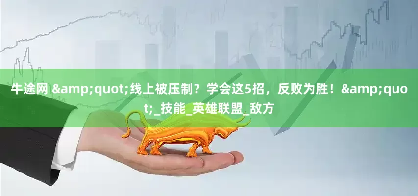 牛途网 &quot;线上被压制？学会这5招，反败为胜！&quot;_技能_英雄联盟_敌方
