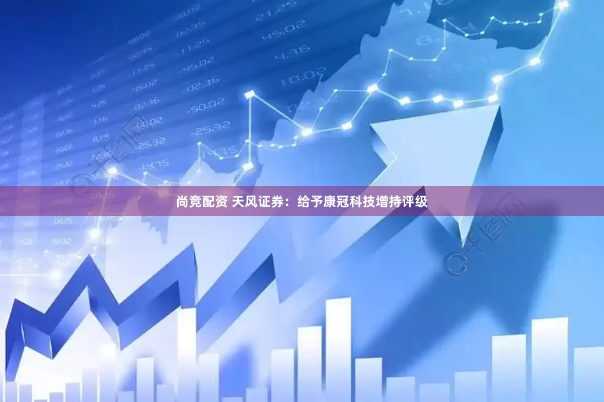 尚竞配资 天风证券：给予康冠科技增持评级