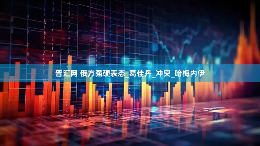 普汇网 俄方强硬表态_葛佳丹_冲突_哈梅内伊