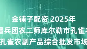 金铺子配资 2025年6月8日新疆兵团农二师库尔勒市孔雀农副产品综合批发市场价格行情