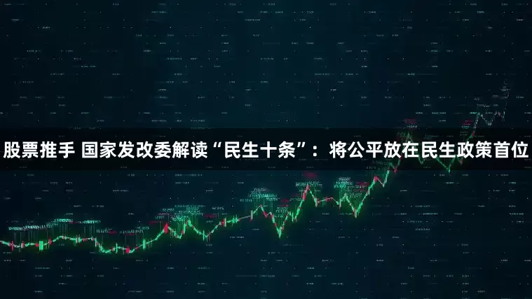 股票推手 国家发改委解读“民生十条”：将公平放在民生政策首位
